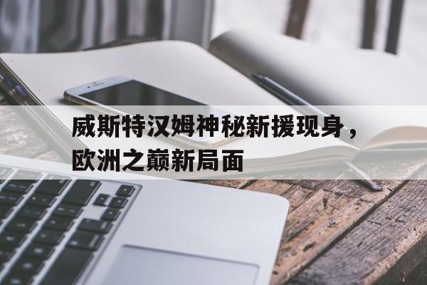 包含威斯特汉姆神秘新援现身，欧洲之巅新局面的词条